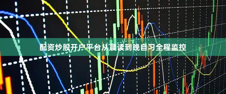 配资炒股开户平台从晨读到晚自习全程监控